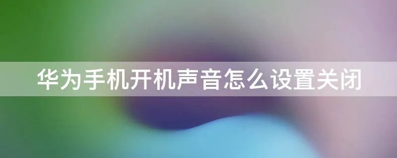 华为手机开机声音怎么设置关闭