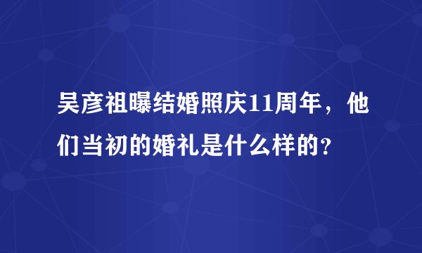吴彦祖曝结婚照庆11周年，他们当初的婚礼是什么样的？