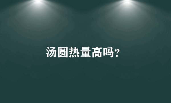 汤圆热量高吗？