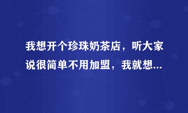 我想开个珍珠奶茶店，听大家说很简单不用加盟，我就想问一下，大家有谁知道山东这快有好的供货商吗？