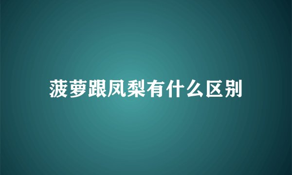 菠萝跟凤梨有什么区别