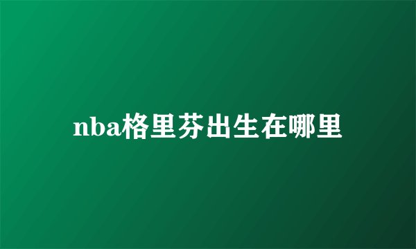 nba格里芬出生在哪里
