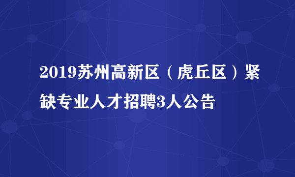 2019苏州高新区（虎丘区）紧缺专业人才招聘3人公告