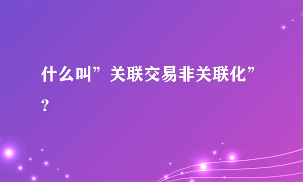 什么叫”关联交易非关联化”？