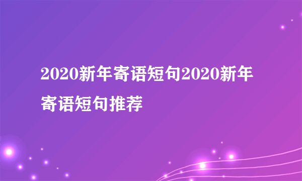 2020新年寄语短句2020新年寄语短句推荐