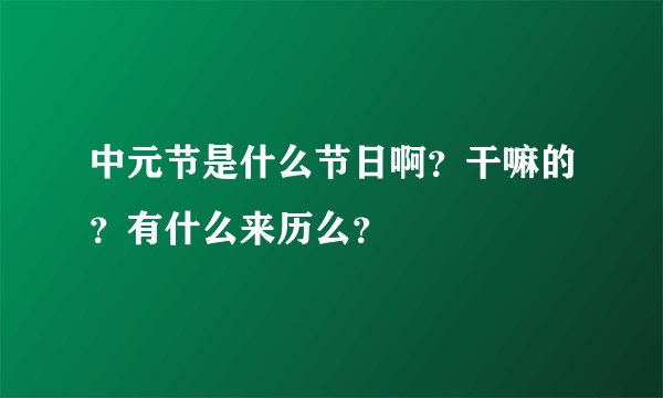 中元节是什么节日啊？干嘛的？有什么来历么？