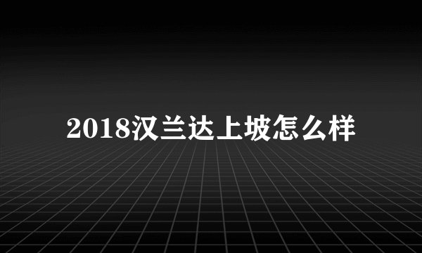 2018汉兰达上坡怎么样