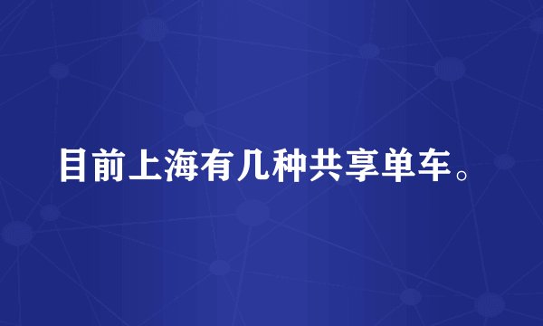 目前上海有几种共享单车。