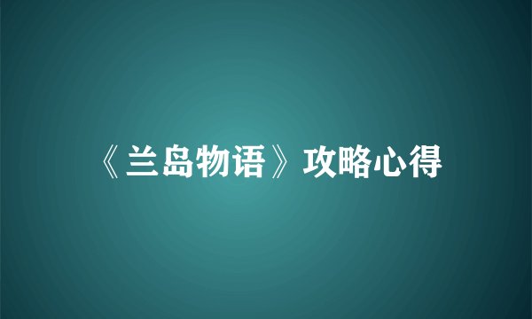 《兰岛物语》攻略心得