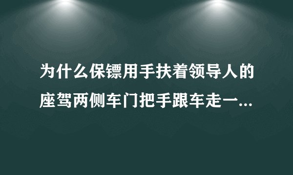 为什么保镖用手扶着领导人的座驾两侧车门把手跟车走一段后才松手