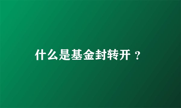 什么是基金封转开 ？