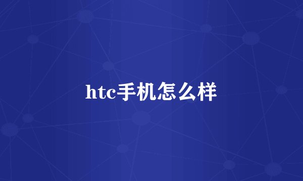 htc手机怎么样