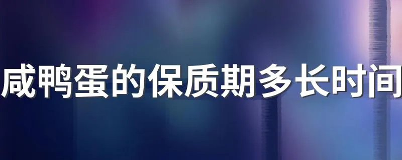 咸鸭蛋的保质期多长时间 咸鸭蛋的保质期时间是多少