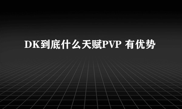 DK到底什么天赋PVP 有优势