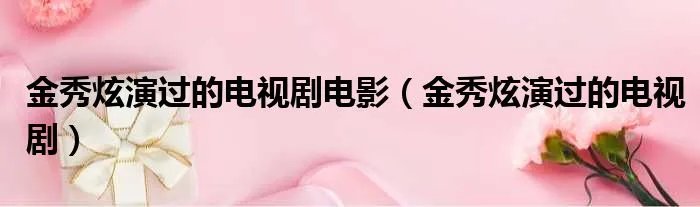 金秀炫演过的电视剧电影（金秀炫演过的电视剧）