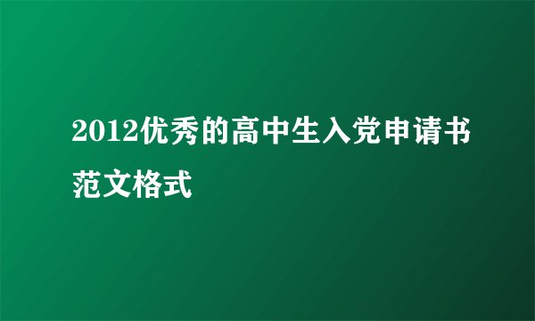2012优秀的高中生入党申请书范文格式