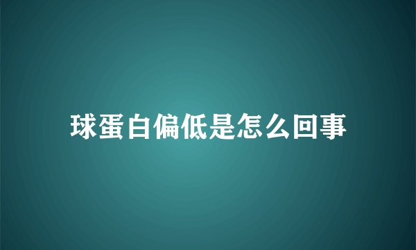 球蛋白偏低是怎么回事