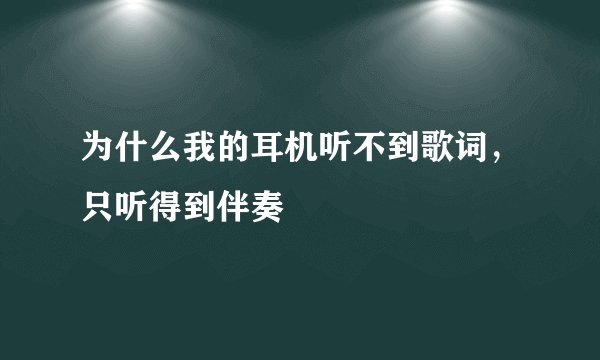 为什么我的耳机听不到歌词，只听得到伴奏
