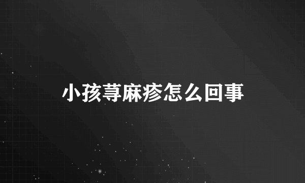 小孩荨麻疹怎么回事