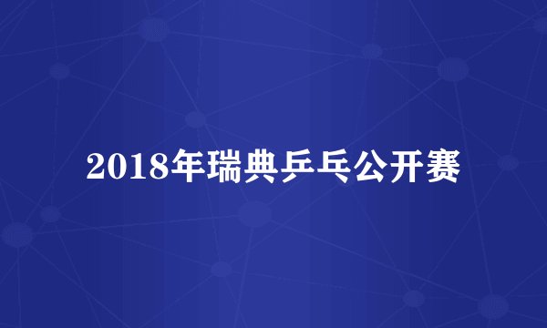 2018年瑞典乒乓公开赛