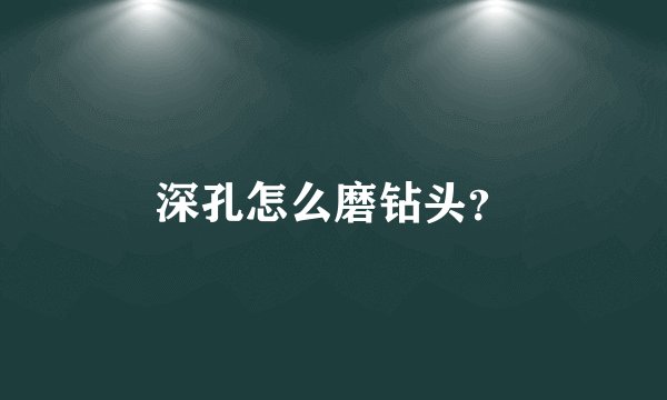 深孔怎么磨钻头？