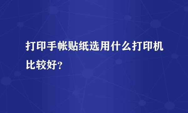 打印手帐贴纸选用什么打印机比较好？