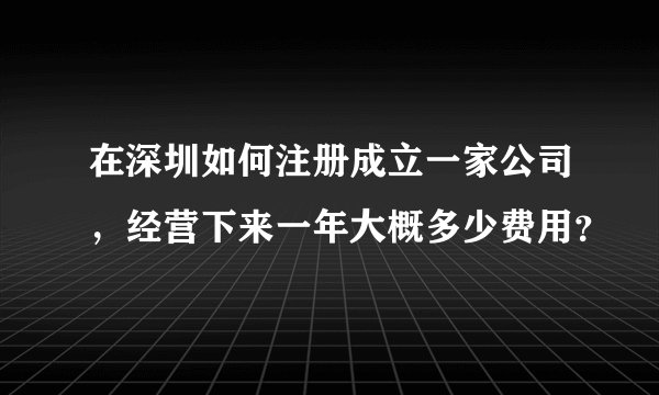 在深圳如何注册成立一家公司，经营下来一年大概多少费用？