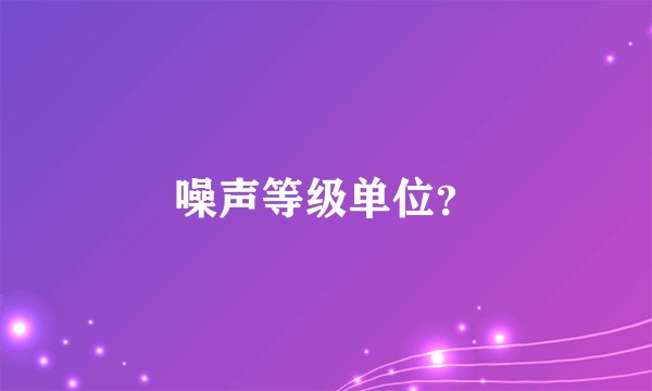 噪声等级单位？