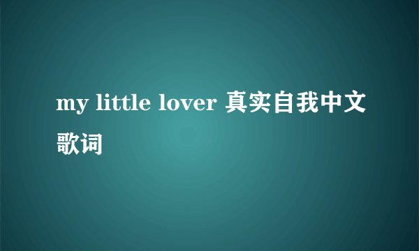 my little lover 真实自我中文歌词
