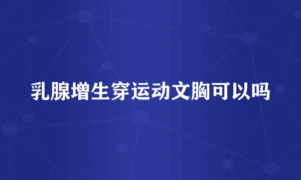 乳腺增生穿运动文胸可以吗