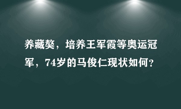 养藏獒，培养王军霞等奥运冠军，74岁的马俊仁现状如何？