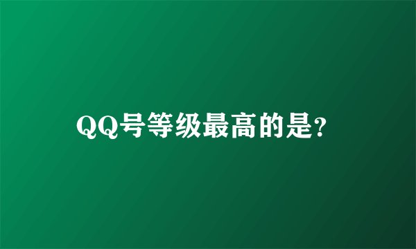 QQ号等级最高的是？
