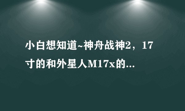 小白想知道~神舟战神2，17寸的和外星人M17x的配置差距？？