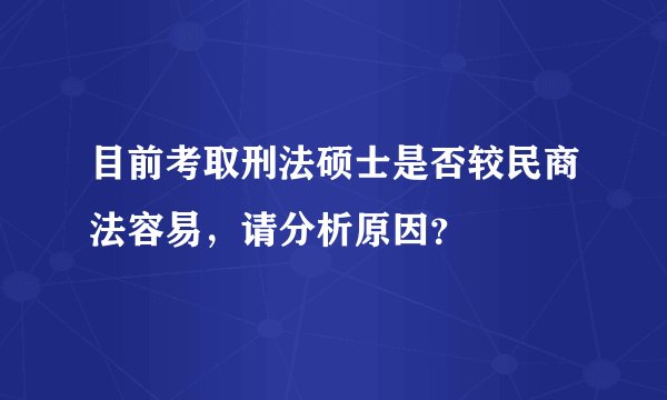 目前考取刑法硕士是否较民商法容易，请分析原因？