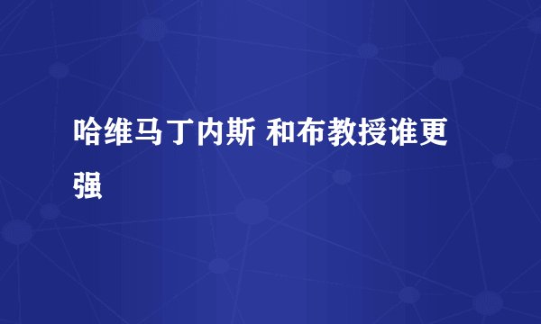 哈维马丁内斯 和布教授谁更强