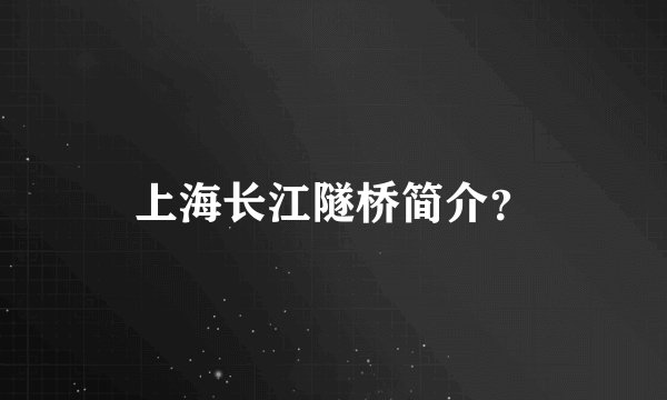 上海长江隧桥简介？