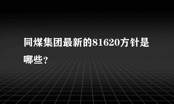 同煤集团最新的81620方针是哪些？