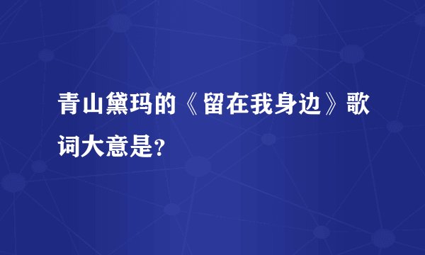 青山黛玛的《留在我身边》歌词大意是？