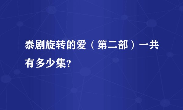 泰剧旋转的爱（第二部）一共有多少集？