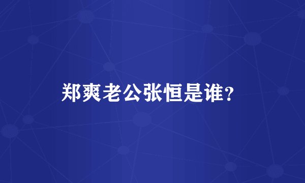 郑爽老公张恒是谁？