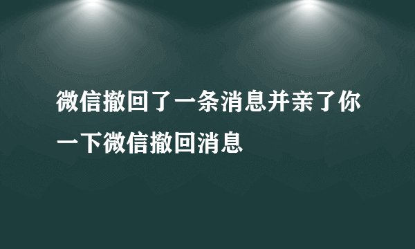 微信撤回了一条消息并亲了你一下微信撤回消息