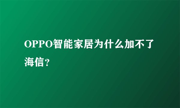 OPPO智能家居为什么加不了海信？