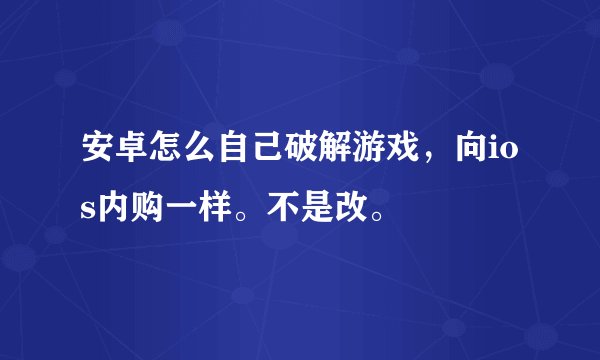 安卓怎么自己破解游戏，向ios内购一样。不是改。