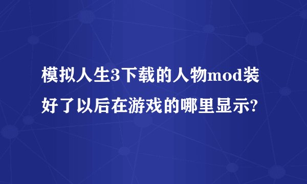模拟人生3下载的人物mod装好了以后在游戏的哪里显示?