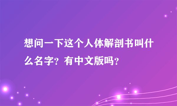 想问一下这个人体解剖书叫什么名字？有中文版吗？