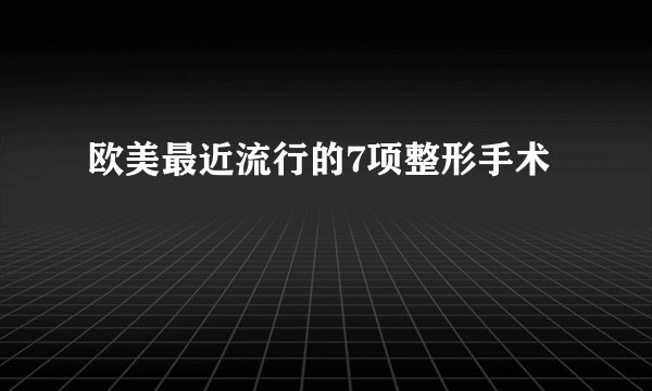 欧美最近流行的7项整形手术