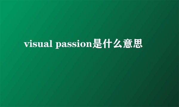 visual passion是什么意思