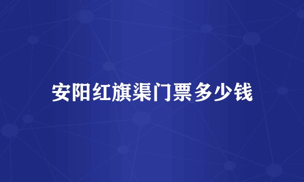 安阳红旗渠门票多少钱
