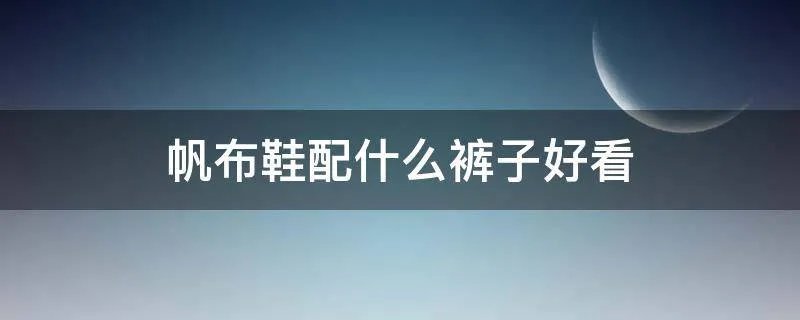 帆布鞋配什么裤子好看