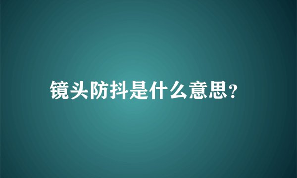 镜头防抖是什么意思？